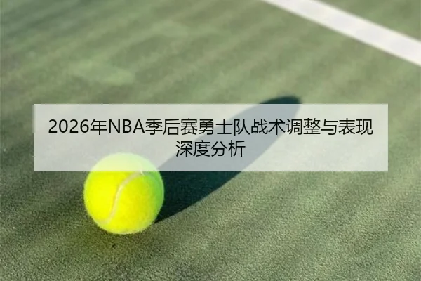 2026年NBA季后赛勇士队战术调整与表现深度分析