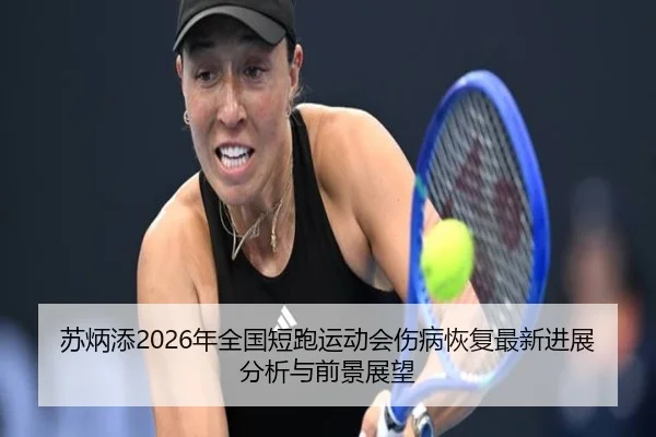 苏炳添2026年全国短跑运动会伤病恢复最新进展分析与前景展望