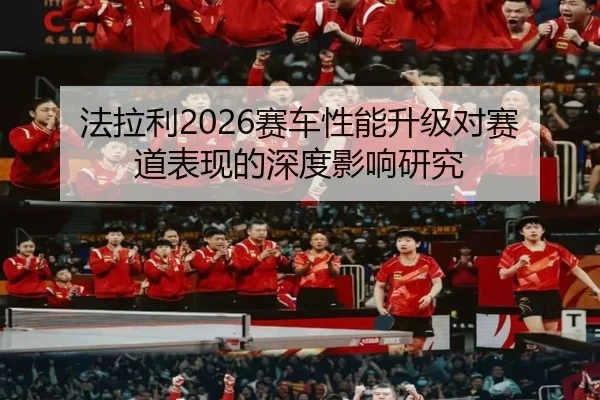 法拉利2026赛车性能升级对赛道表现的深度影响研究