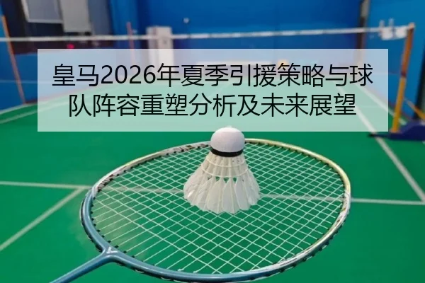 皇马2026年夏季引援策略与球队阵容重塑分析及未来展望
